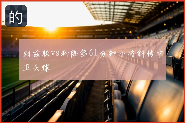 利兹联vs科隆第61分钟小将斜传中卫头球