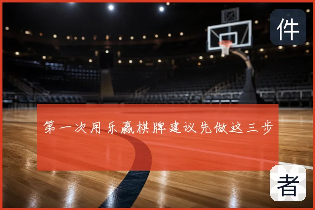 第一次用乐赢棋牌建议先做这三步