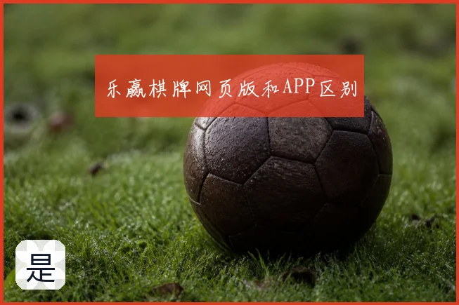 乐赢棋牌网页版和APP区别