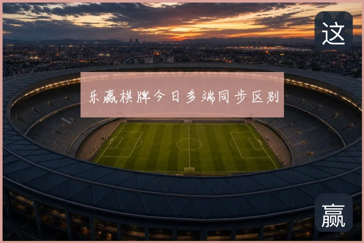 乐赢棋牌今日多端同步区别