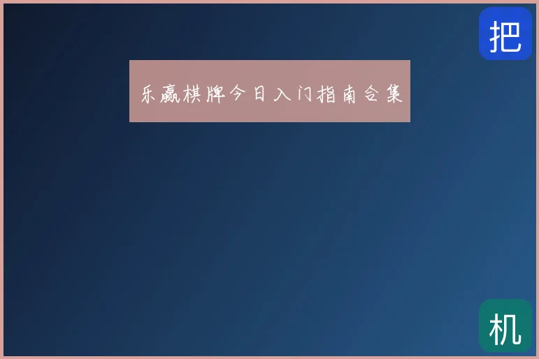 乐赢棋牌今日入门指南合集