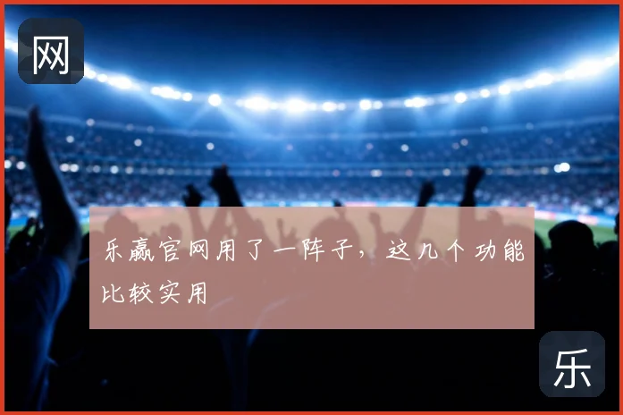 乐赢官网用了一阵子，这几个功能比较实用