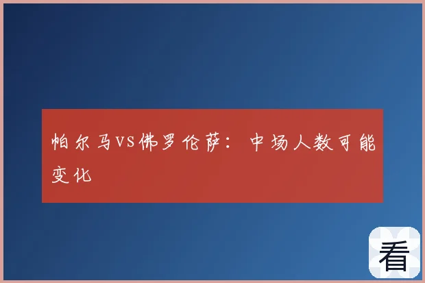 帕尔马vs佛罗伦萨：中场人数可能变化