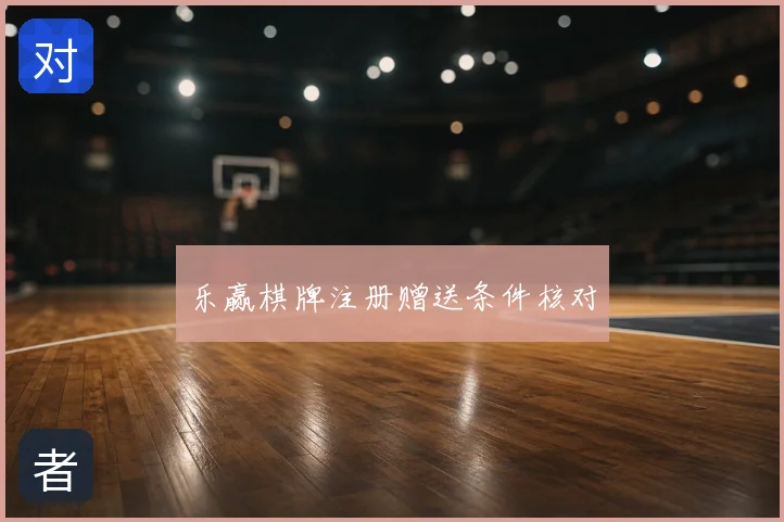 乐赢棋牌注册赠送条件核对