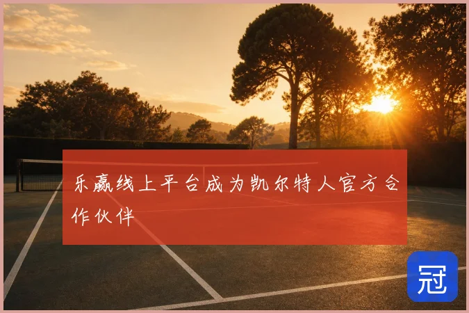 乐赢线上平台成为凯尔特人官方合作伙伴
