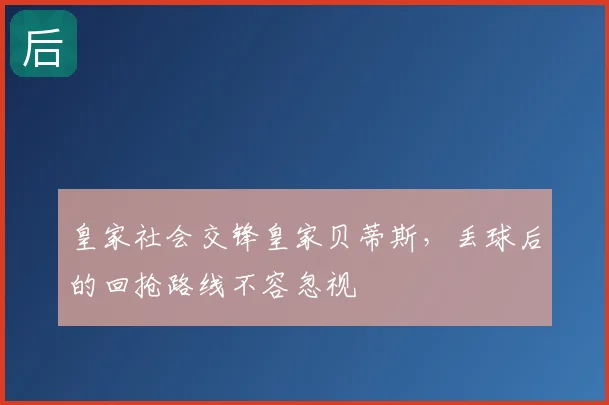 皇家社会交锋皇家贝蒂斯,丢球后的回抢路线不容忽视